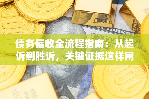 武汉债务催收全流程指南：从起诉到胜诉，关键证据这样用
