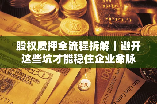 武汉股权质押全流程拆解｜避开这些坑才能稳住企业命脉