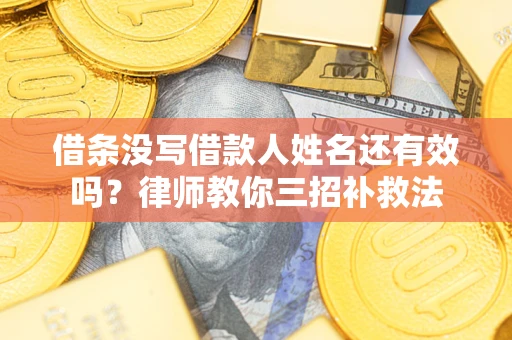武汉借条没写借款人姓名还有效吗？律师教你三招补救法
