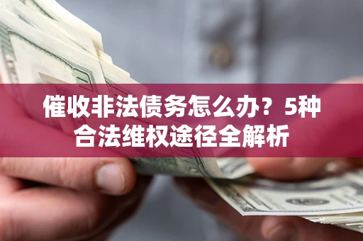 武汉催收非法债务怎么办？5种合法维权途径全解析