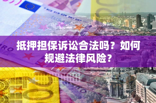 武汉抵押担保诉讼合法吗？如何规避法律风险？