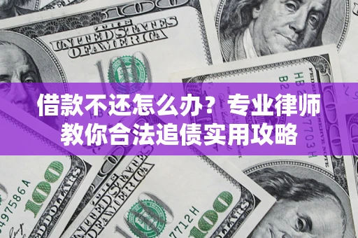武汉借款不还怎么办？专业律师教你合法追债实用攻略