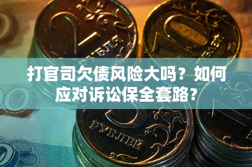 武汉打官司欠债风险大吗？如何应对诉讼保全套路？