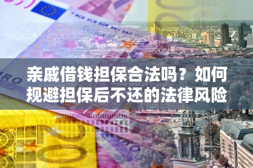 武汉亲戚借钱担保合法吗？如何规避担保后不还的法律风险？