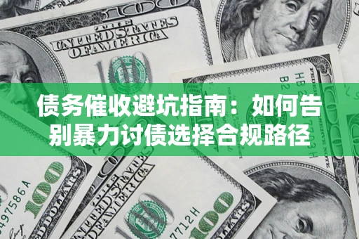 武汉债务催收避坑指南：如何告别暴力讨债选择合规路径