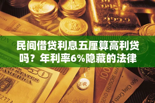 武汉民间借贷利息五厘算高利贷吗？年利率6%隐藏的法律风险全解析