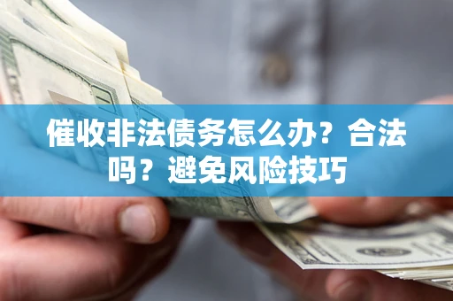 武汉催收非法债务怎么办？合法吗？避免风险技巧