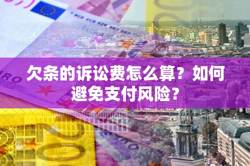 武汉欠条的诉讼费怎么算？如何避免支付风险？