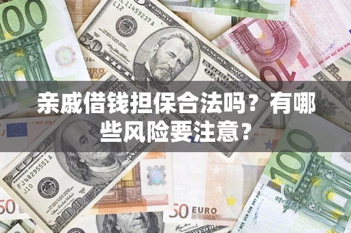 武汉亲戚借钱担保合法吗？有哪些风险要注意？