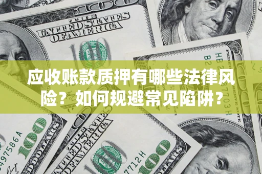 武汉应收账款质押有哪些法律风险？如何规避常见陷阱？