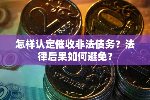 武汉怎样认定催收非法债务？法律后果如何避免？