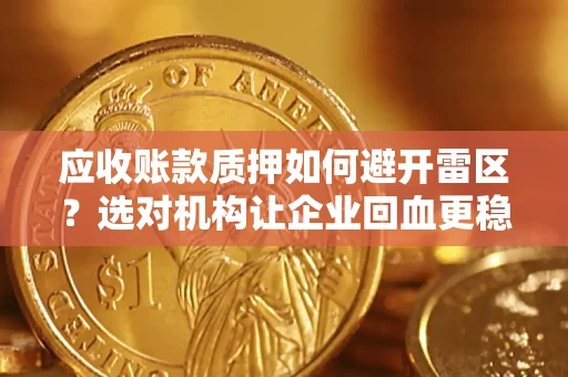 武汉应收账款质押如何避开雷区？选对机构让企业回血更稳
