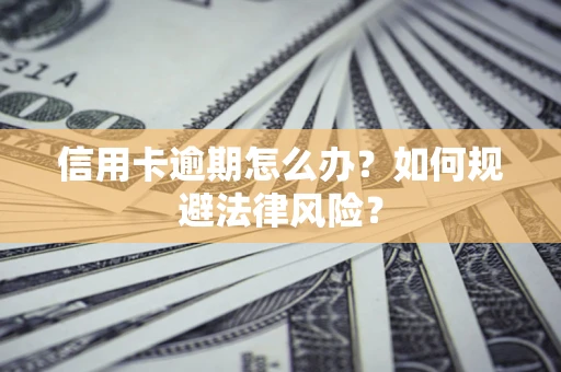 武汉信用卡逾期怎么办？如何规避法律风险？