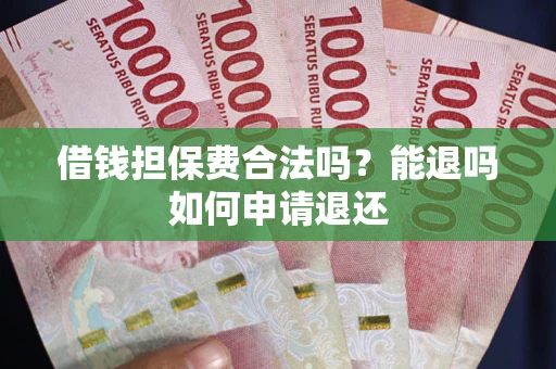 武汉借钱担保费合法吗？能退吗如何申请退还