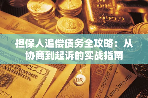 武汉担保人追偿债务全攻略:从协商到起诉的实战指南 武汉担保人追偿债务全攻略:从协商到起诉的实战指南
