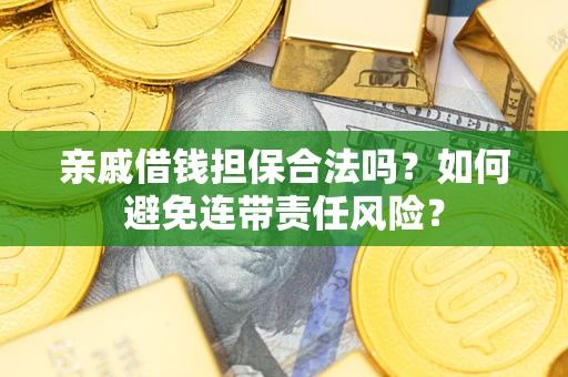 武汉亲戚借钱担保合法吗？如何避免连带责任风险？