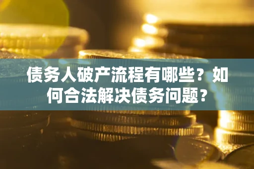 武汉债务人破产流程有哪些？如何合法解决债务问题？