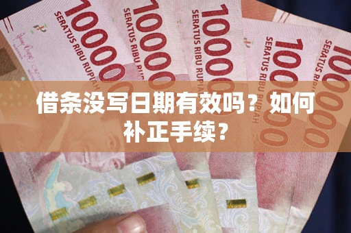 武汉借条没写日期有效吗？如何补正手续？