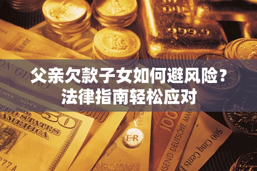 武汉父亲欠款子女如何避风险？法律指南轻松应对