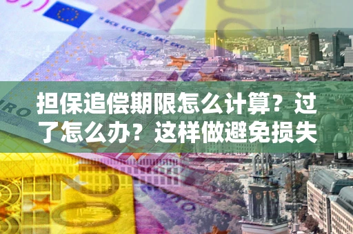武汉担保追偿期限怎么计算？过了怎么办？这样做避免损失！