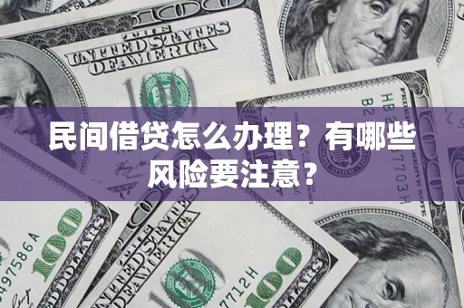 武汉民间借贷怎么办理？有哪些风险要注意？