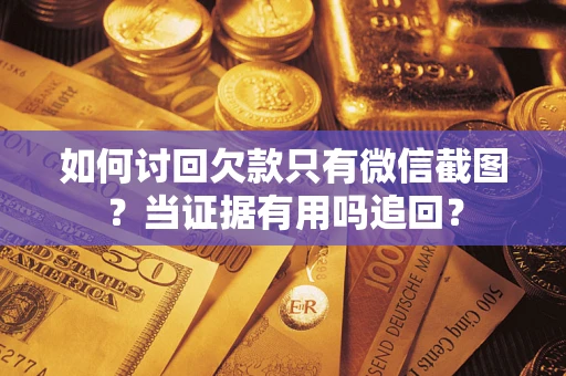 武汉如何讨回欠款只有微信截图？当证据有用吗追回？