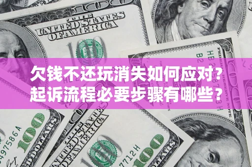 武汉欠钱不还玩消失如何应对？起诉流程必要步骤有哪些？