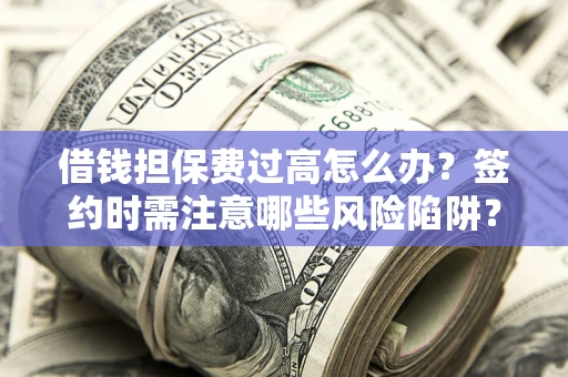 武汉借钱担保费过高怎么办？签约时需注意哪些风险陷阱？