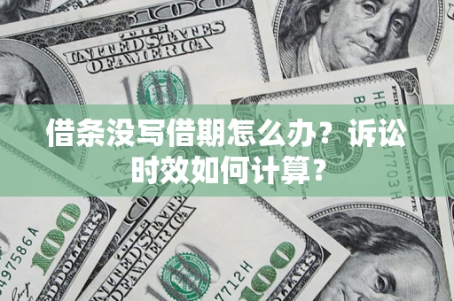 武汉借条没写借期怎么办？诉讼时效如何计算？