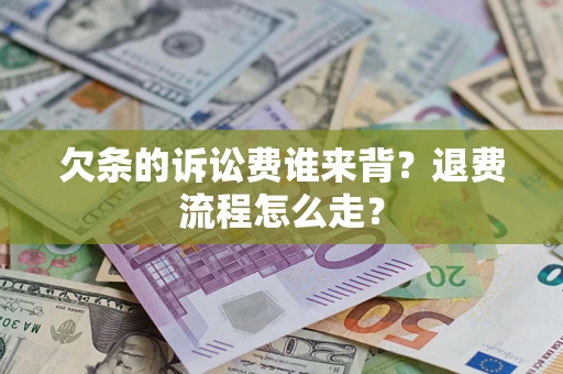 武汉欠条的诉讼费谁来背？退费流程怎么走？