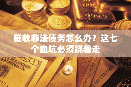 武汉催收非法债务怎么办？这七个血坑必须绕着走