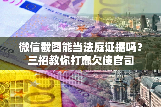 武汉微信截图能当法庭证据吗？三招教你打赢欠债官司