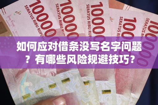 武汉如何应对借条没写名字问题？有哪些风险规避技巧？