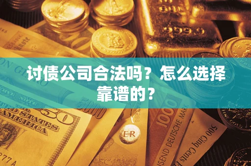 武汉讨债公司合法吗？怎么选择靠谱的？