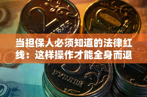 武汉当担保人必须知道的法律红线：这样操作才能全身而退