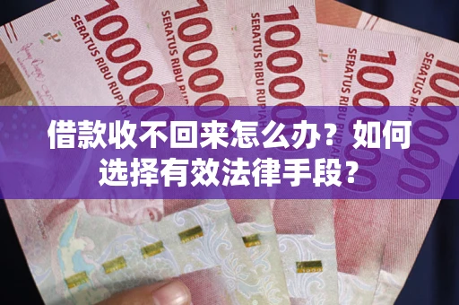 武汉借款收不回来怎么办？如何选择有效法律手段？