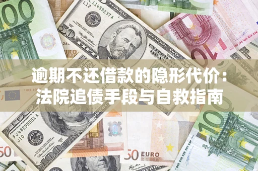 武汉逾期不还借款的隐形代价：法院追债手段与自救指南