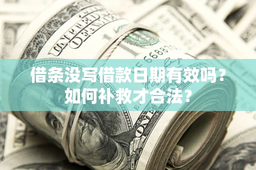 武汉借条没写借款日期有效吗？如何补救才合法？