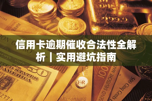 武汉信用卡逾期催收合法性全解析｜实用避坑指南
