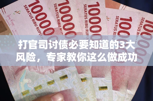 武汉打官司讨债必要知道的3大风险，专家教你这么做成功率飙升