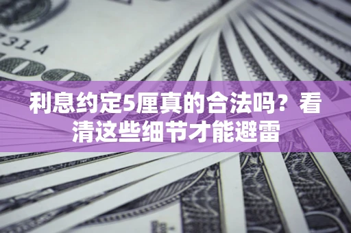 武汉利息约定5厘真的合法吗？看清这些细节才能避雷
