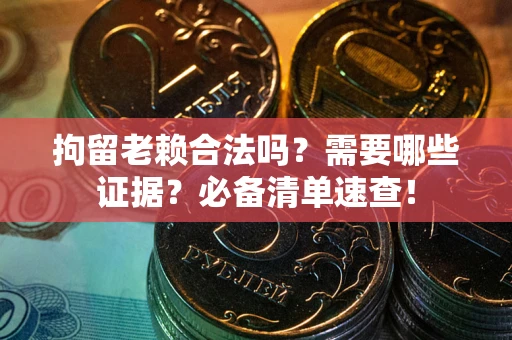 武汉拘留老赖合法吗？需要哪些证据？必备清单速查！
