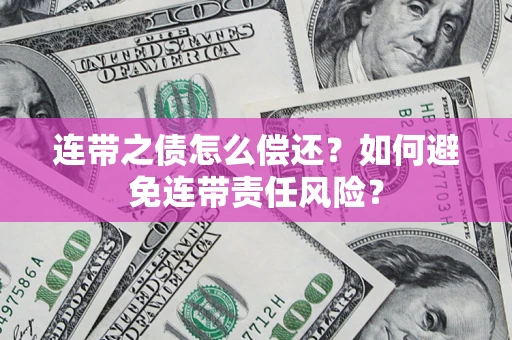 武汉连带之债怎么偿还？如何避免连带责任风险？