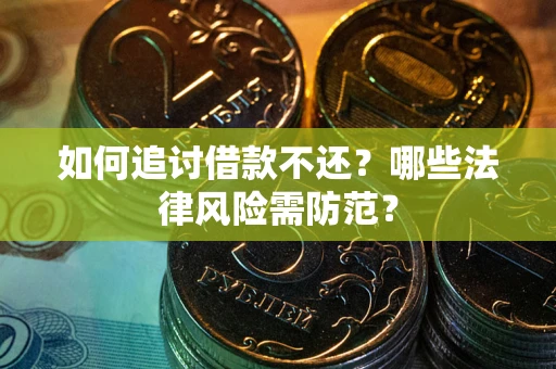 武汉如何追讨借款不还？哪些法律风险需防范？