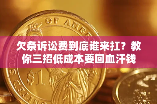 武汉欠条诉讼费到底谁来扛？教你三招低成本要回血汗钱