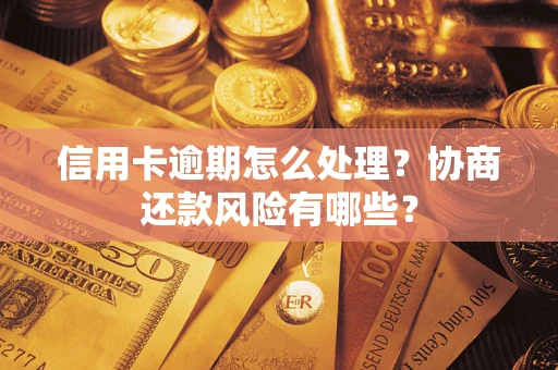 武汉信用卡逾期怎么处理？协商还款风险有哪些？